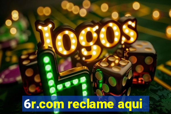 6r.com reclame aqui